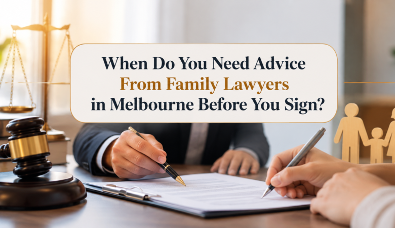 When Do You Need Advice From Family Lawyers in Melbourne Before You Sign?